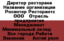 Диретор ресторана › Название организации ­ Росинтер Ресторантс, ООО › Отрасль предприятия ­ Менеджмент › Минимальный оклад ­ 1 - Все города Работа » Вакансии   . Алтай респ.